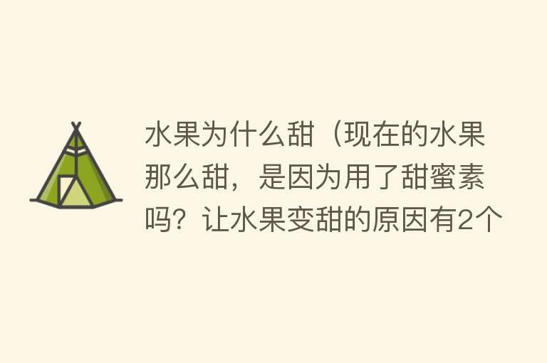 水果为什么甜（现在的水果那么甜，是因为用了甜蜜素吗？让水果变甜的原因有2个）