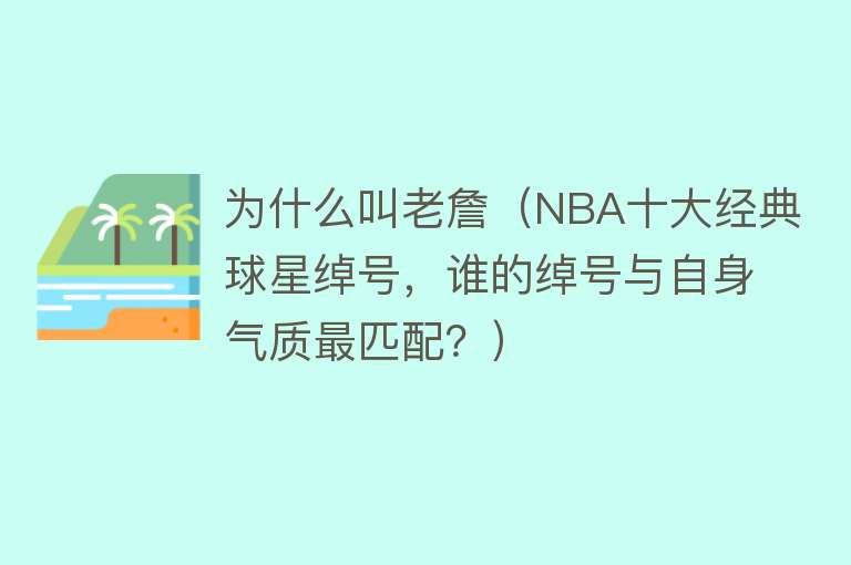 为什么叫老詹（NBA十大经典球星绰号，谁的绰号与自身气质最匹配？）