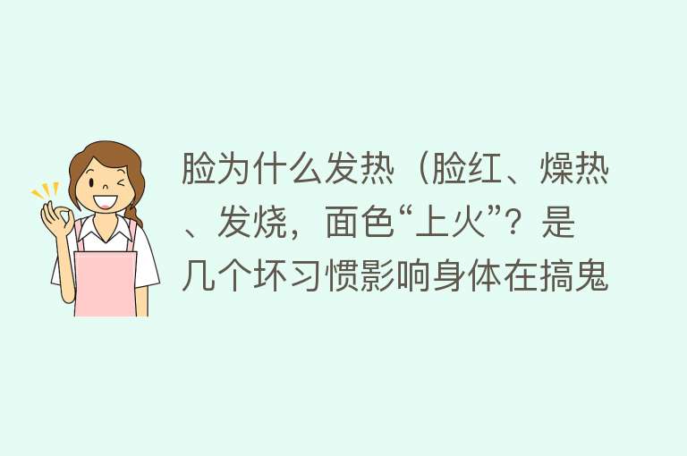 脸为什么发热（脸红、燥热、发烧，面色“上火”？是几个坏习惯影响身体在搞鬼）