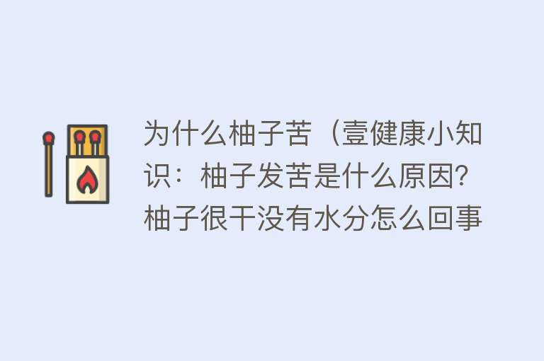 为什么柚子苦（壹健康小知识：柚子发苦是什么原因？柚子很干没有水分怎么回事）