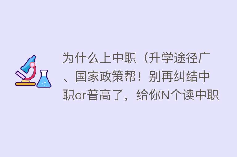 为什么上中职（升学途径广、国家政策帮！别再纠结中职or普高了，给你N个读中职的理由）