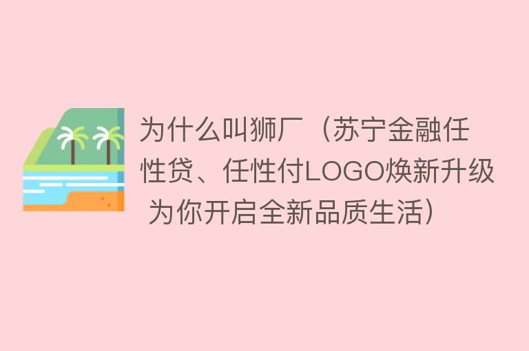 为什么叫狮厂（苏宁金融任性贷、任性付LOGO焕新升级 为你开启全新品质生活）