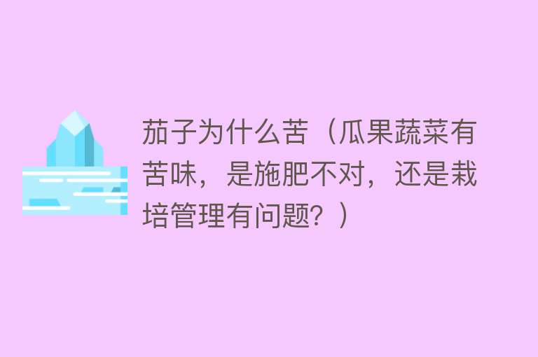 茄子为什么苦（瓜果蔬菜有苦味，是施肥不对，还是栽培管理有问题？）