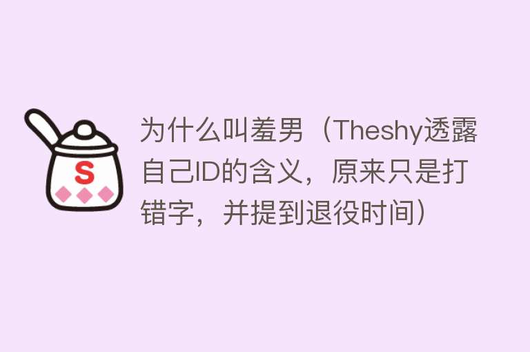 为什么叫羞男（Theshy透露自己ID的含义，原来只是打错字，并提到退役时间）