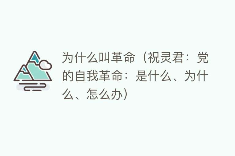 为什么叫革命（祝灵君：党的自我革命：是什么、为什么、怎么办）