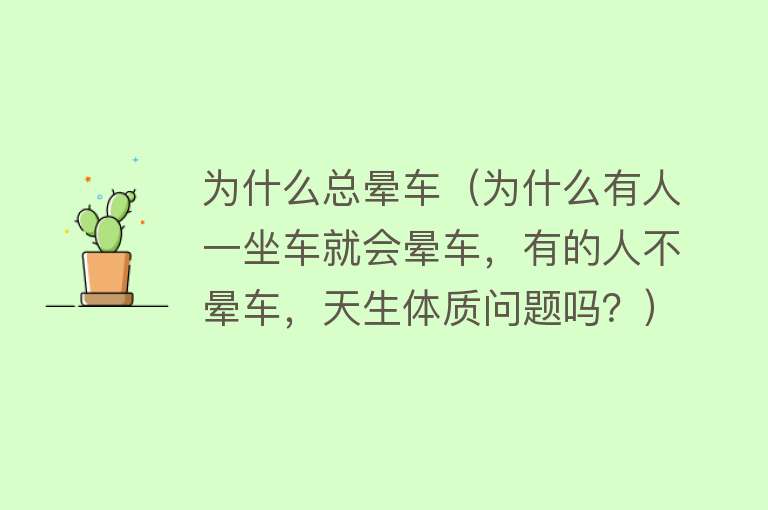 为什么总晕车（为什么有人一坐车就会晕车，有的人不晕车，天生体质问题吗？）