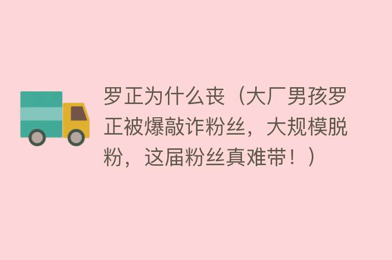 罗正为什么丧（大厂男孩罗正被爆敲诈粉丝，大规模脱粉，这届粉丝真难带！）