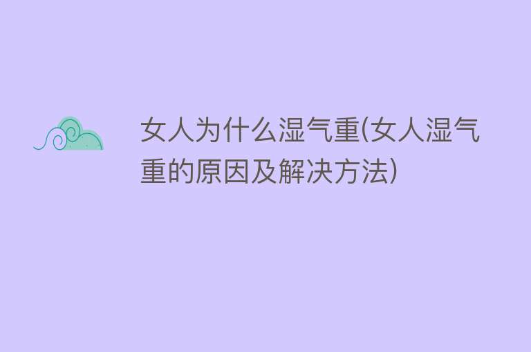 女人为什么湿气重(女人湿气重的原因及解决方法)