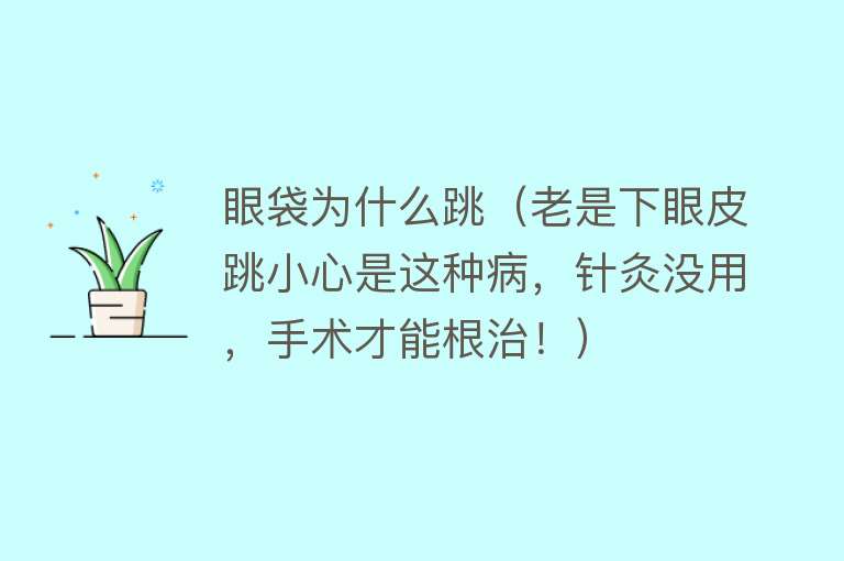 眼袋为什么跳（老是下眼皮跳小心是这种病，针灸没用，手术才能根治！）