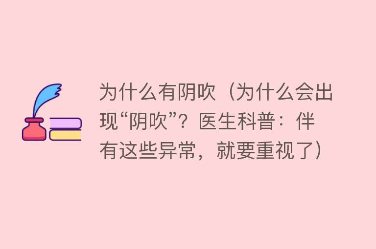 为什么有阴吹（为什么会出现“阴吹”？医生科普：伴有这些异常，就要重视了）