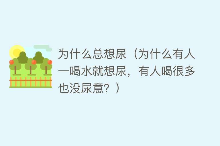 为什么总想尿（为什么有人一喝水就想尿，有人喝很多也没尿意？）