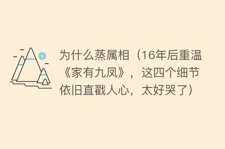 为什么蒸属相（16年后重温《家有九凤》，这四个细节依旧直戳人心，太好哭了）