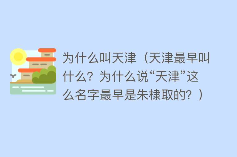 为什么叫天津（天津最早叫什么？为什么说“天津”这么名字最早是朱棣取的？）