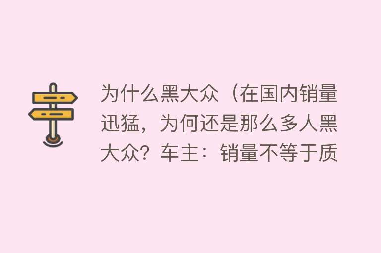 为什么黑大众（在国内销量迅猛，为何还是那么多人黑大众？车主：销量不等于质量）