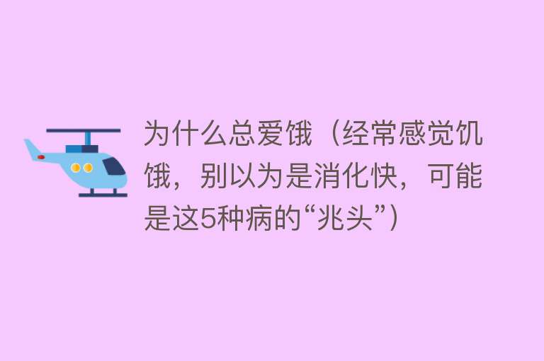 为什么总爱饿（经常感觉饥饿，别以为是消化快，可能是这5种病的“兆头”）