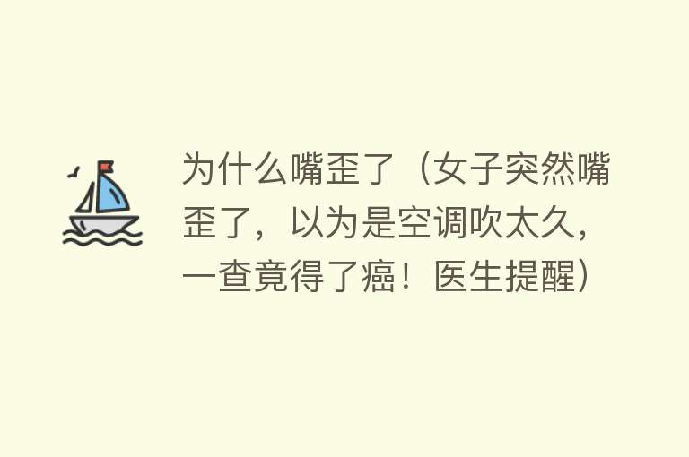 为什么嘴歪了（女子突然嘴歪了，以为是空调吹太久，一查竟得了癌！医生提醒）