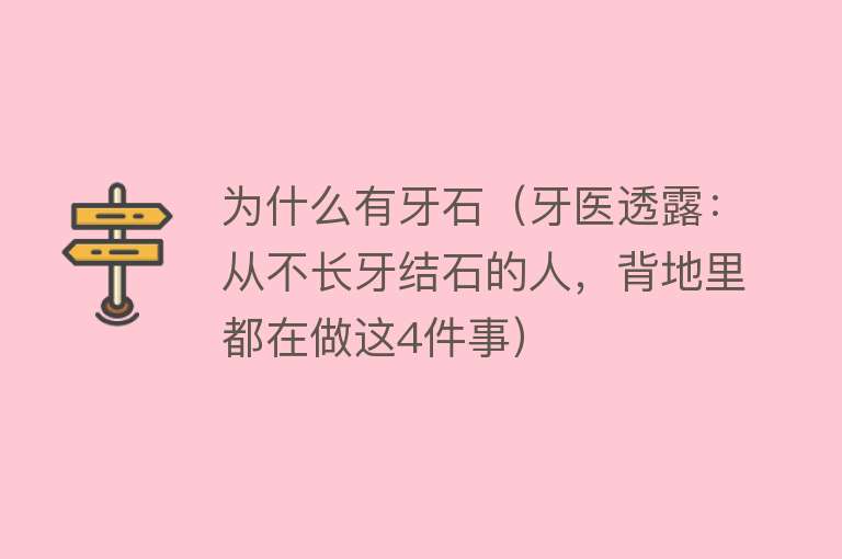 为什么有牙石（牙医透露：从不长牙结石的人，背地里都在做这4件事）