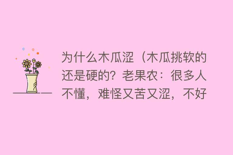 为什么木瓜涩（木瓜挑软的还是硬的？老果农：很多人不懂，难怪又苦又涩，不好吃）