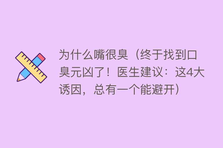 为什么嘴很臭（终于找到口臭元凶了！医生建议：这4大诱因，总有一个能避开）