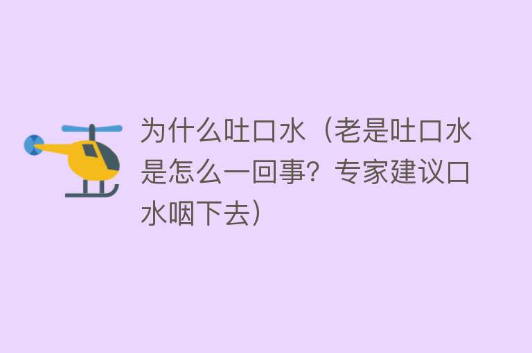 为什么吐口水（老是吐口水是怎么一回事？专家建议口水咽下去）