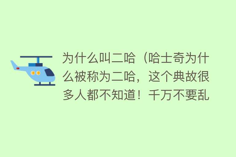 为什么叫二哈（哈士奇为什么被称为二哈，这个典故很多人都不知道！千万不要乱叫）