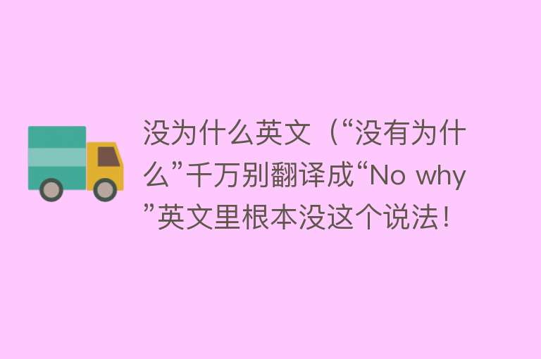 没为什么英文（“没有为什么”千万别翻译成“No why”英文里根本没这个说法！）