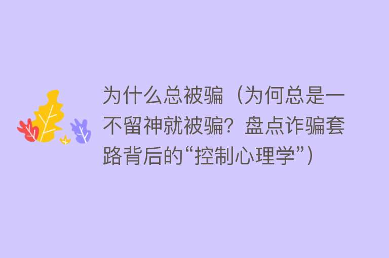 为什么总被骗（为何总是一不留神就被骗？盘点诈骗套路背后的“控制心理学”）