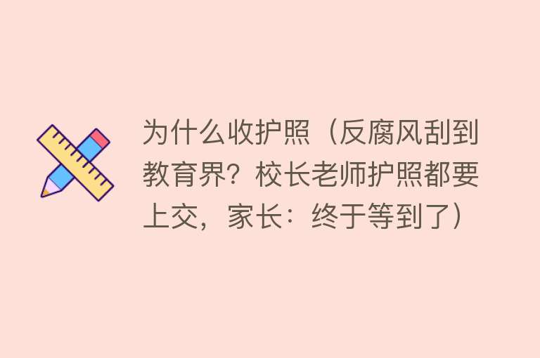 为什么收护照（反腐风刮到教育界？校长老师护照都要上交，家长：终于等到了）