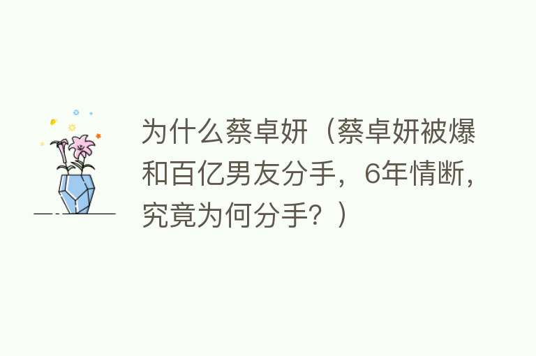 为什么蔡卓妍（蔡卓妍被爆和百亿男友分手，6年情断，究竟为何分手？）