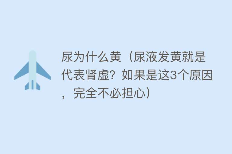 尿为什么黄（尿液发黄就是代表肾虚？如果是这3个原因，完全不必担心）