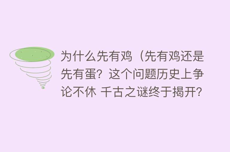 为什么先有鸡（先有鸡还是先有蛋？这个问题历史上争论不休 千古之谜终于揭开？）