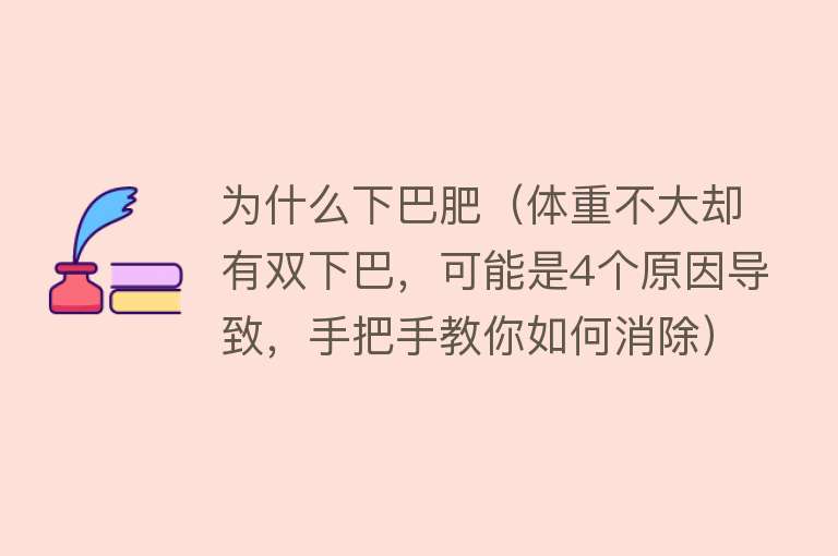 为什么下巴肥（体重不大却有双下巴，可能是4个原因导致，手把手教你如何消除）