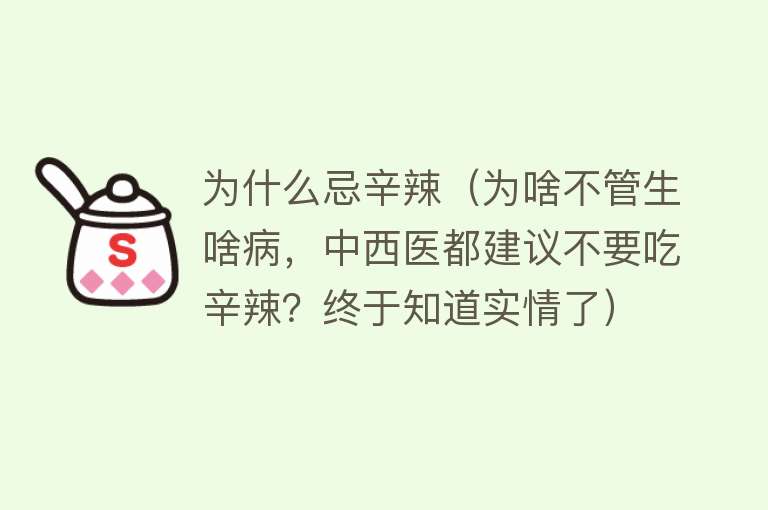 为什么忌辛辣（为啥不管生啥病，中西医都建议不要吃辛辣？终于知道实情了）