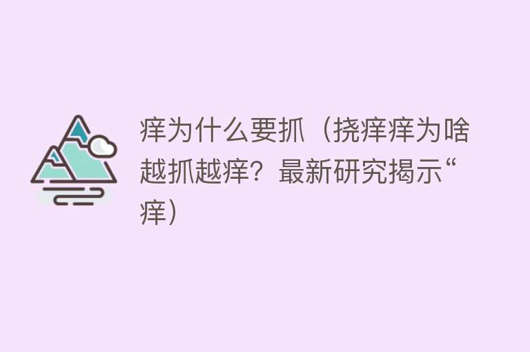 痒为什么要抓（挠痒痒为啥越抓越痒？最新研究揭示“痒）