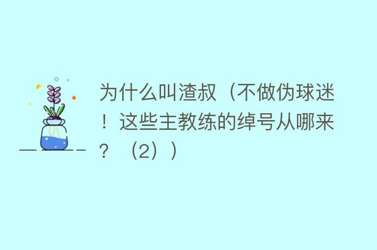 为什么叫渣叔（不做伪球迷！这些主教练的绰号从哪来？（2））