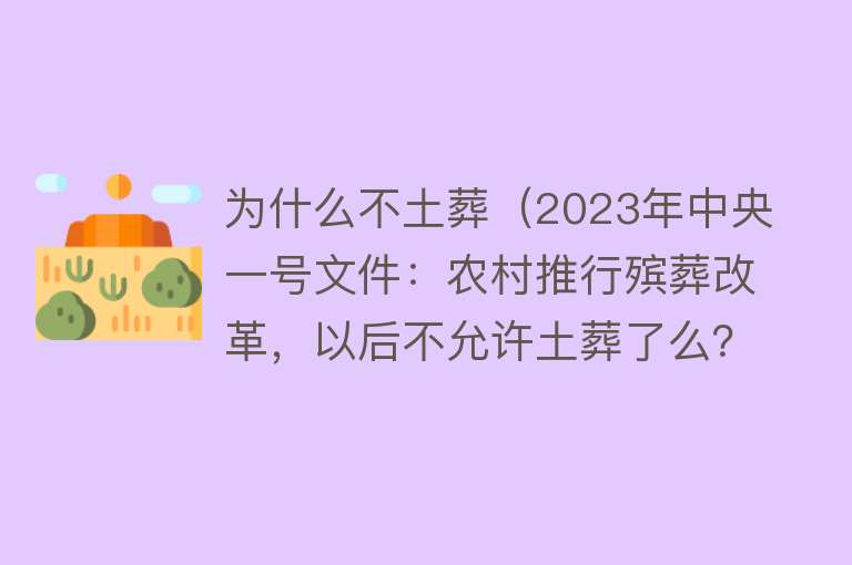 为什么不土葬（2023年中央一号文件：农村推行殡葬改革，以后不允许土葬了么？）