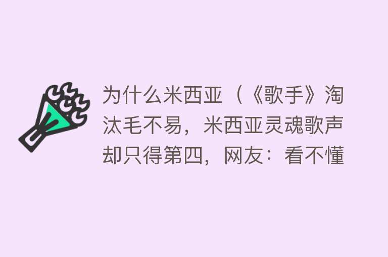 为什么米西亚（《歌手》淘汰毛不易，米西亚灵魂歌声却只得第四，网友：看不懂）