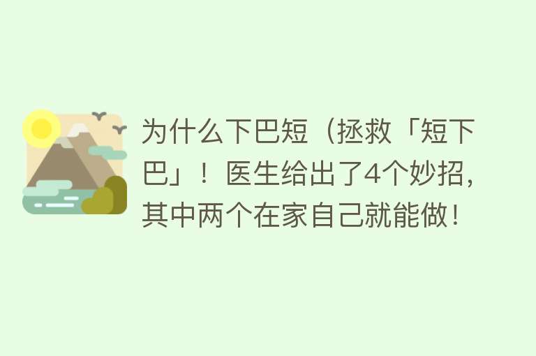 为什么下巴短（拯救「短下巴」！医生给出了4个妙招，其中两个在家自己就能做！）