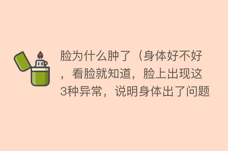 脸为什么肿了（身体好不好，看脸就知道，脸上出现这3种异常，说明身体出了问题）