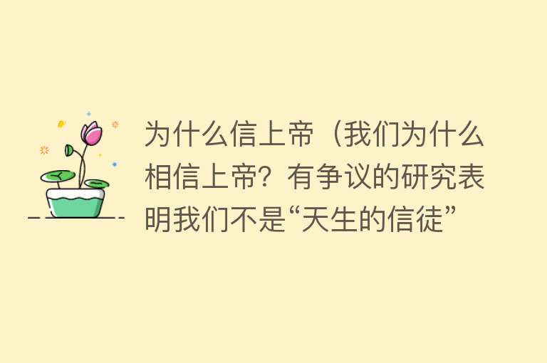 为什么信上帝（我们为什么相信上帝？有争议的研究表明我们不是“天生的信徒”）