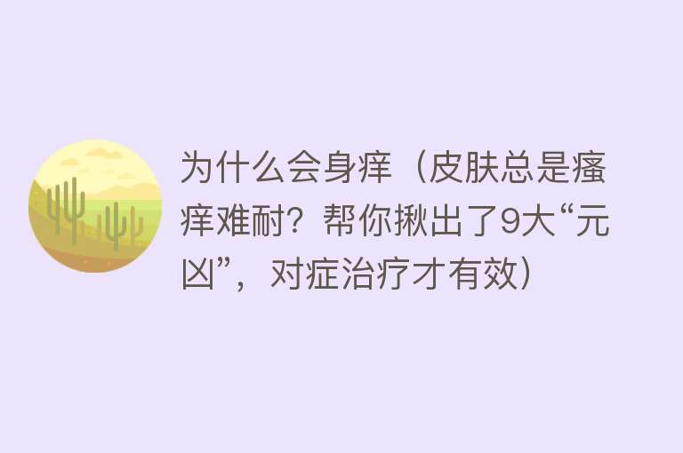 为什么会身痒（皮肤总是瘙痒难耐？帮你揪出了9大“元凶”，对症治疗才有效）