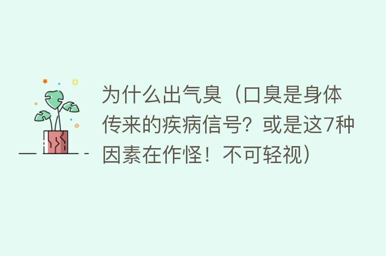 为什么出气臭（口臭是身体传来的疾病信号？或是这7种因素在作怪！不可轻视）