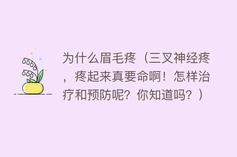 为什么眉毛疼（三叉神经疼，疼起来真要命啊！怎样治疗和预防呢？你知道吗？）