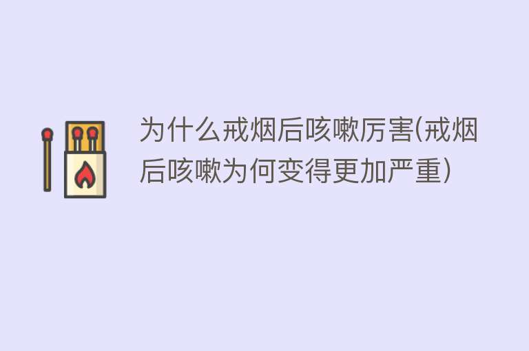 为什么戒烟后咳嗽厉害(戒烟后咳嗽为何变得更加严重)