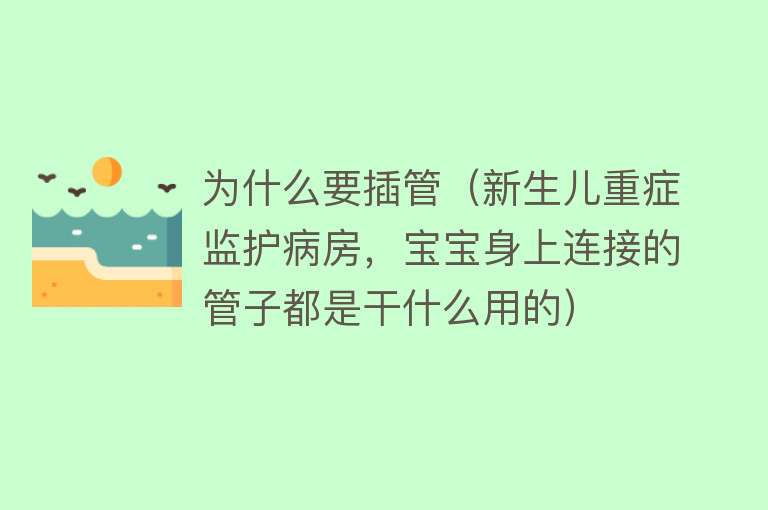 为什么要插管（新生儿重症监护病房，宝宝身上连接的管子都是干什么用的）