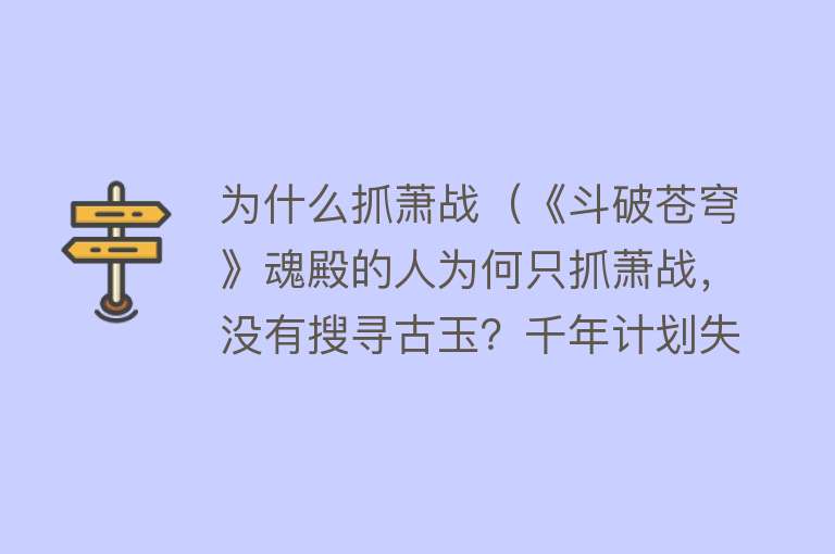 为什么抓萧战（《斗破苍穹》魂殿的人为何只抓萧战，没有搜寻古玉？千年计划失败）