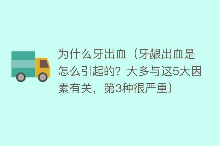 为什么牙出血（牙龈出血是怎么引起的？大多与这5大因素有关，第3种很严重）