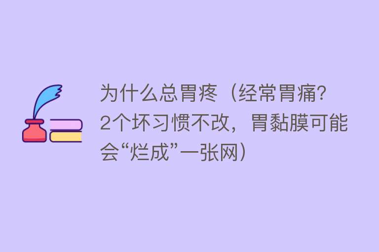 为什么总胃疼（经常胃痛？2个坏习惯不改，胃黏膜可能会“烂成”一张网）