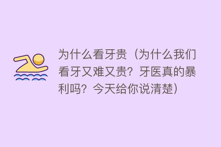 为什么看牙贵（为什么我们看牙又难又贵？牙医真的暴利吗？今天给你说清楚）