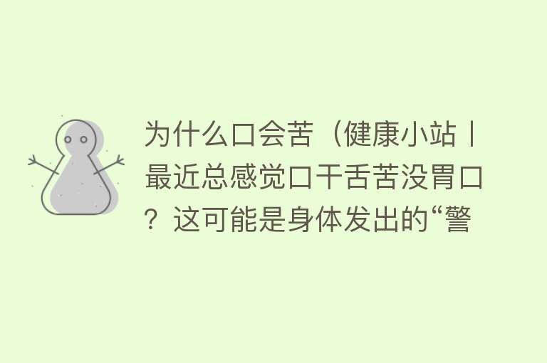 为什么口会苦（健康小站丨最近总感觉口干舌苦没胃口？这可能是身体发出的“警告”）